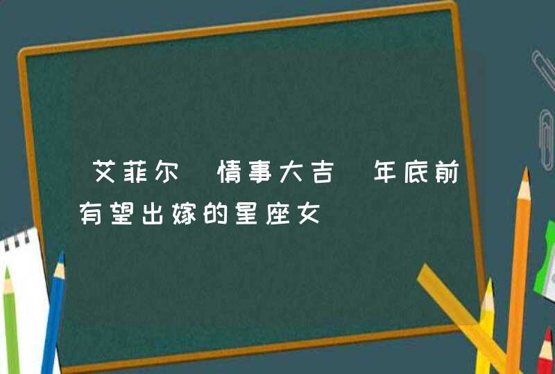 艾菲尔 情事大吉 年底前有望出嫁的星座女